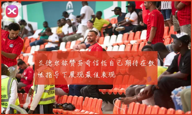 兰德尔称赞芬奇信任自己期待在教练指导下展现最佳表现