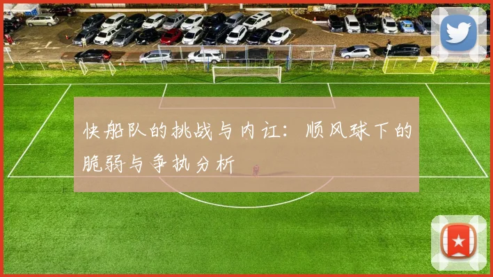 快船队的挑战与内讧：顺风球下的脆弱与争执分析