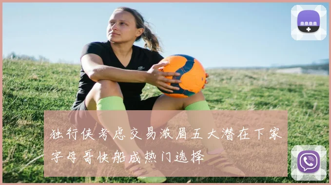 独行侠考虑交易浓眉五大潜在下家字母哥快船成热门选择