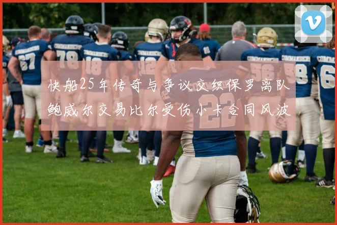 快船25年传奇与争议交织保罗离队鲍威尔交易比尔受伤小卡合同风波揭秘
