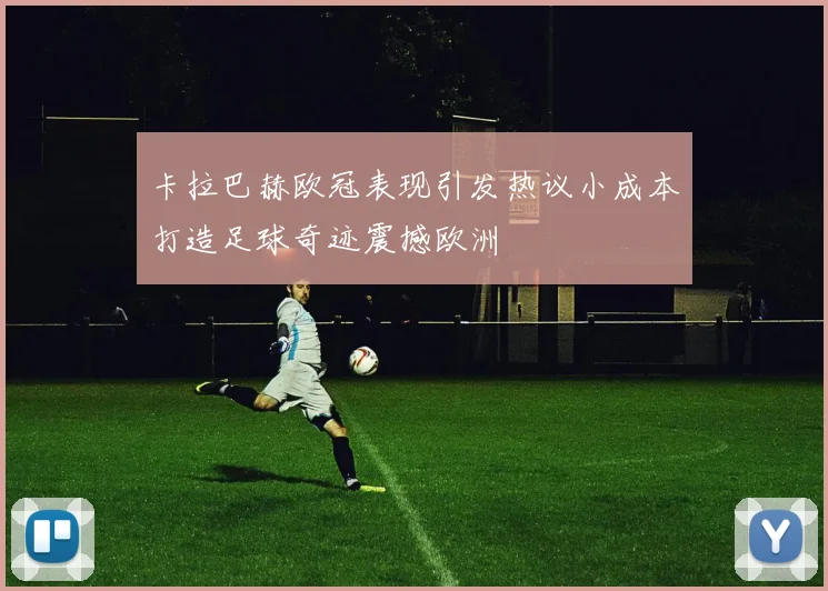 卡拉巴赫欧冠表现引发热议小成本打造足球奇迹震撼欧洲