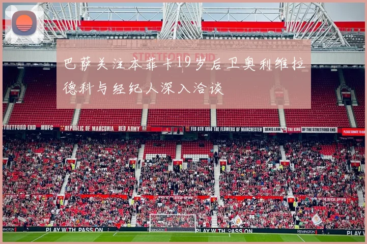 巴萨关注本菲卡19岁后卫奥利维拉德科与经纪人深入洽谈