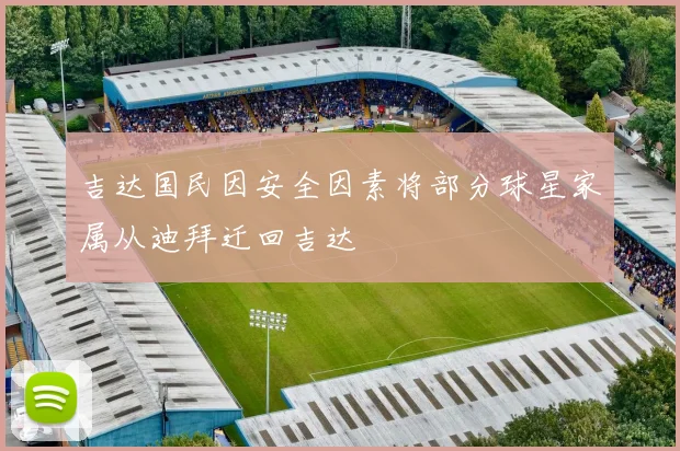 吉达国民因安全因素将部分球星家属从迪拜迁回吉达