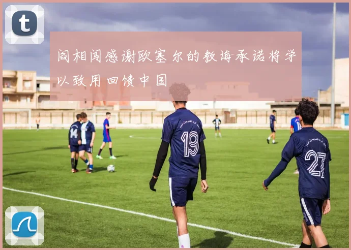 阎相闯感谢欧塞尔的教诲承诺将学以致用回馈中国