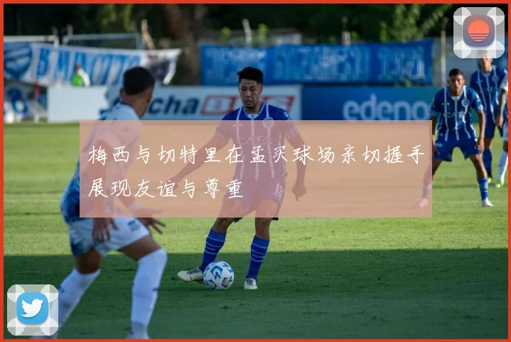 梅西与切特里在孟买球场亲切握手展现友谊与尊重