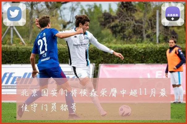 北京国安门将侯森荣膺中超11月最佳守门员称号