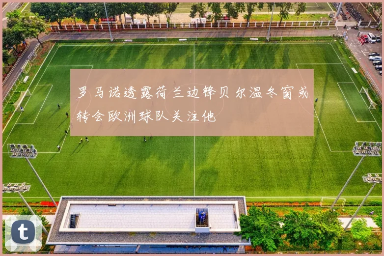 罗马诺透露荷兰边锋贝尔温冬窗或转会欧洲球队关注他