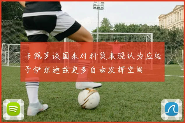 卡佩罗谈国米对科莫表现认为应给予伊尔迪兹更多自由发挥空间