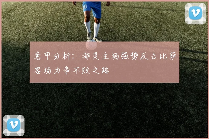 意甲分析：都灵主场强势反击比萨客场力争不败之路