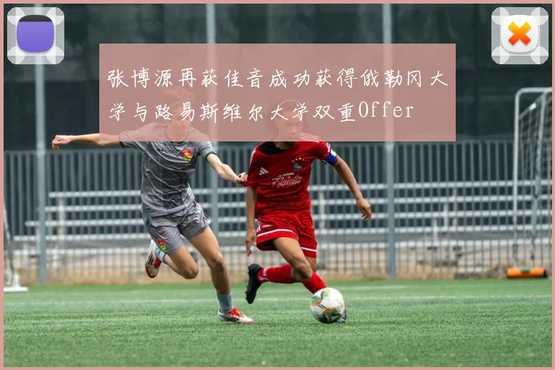 张博源再获佳音成功获得俄勒冈大学与路易斯维尔大学双重Offer