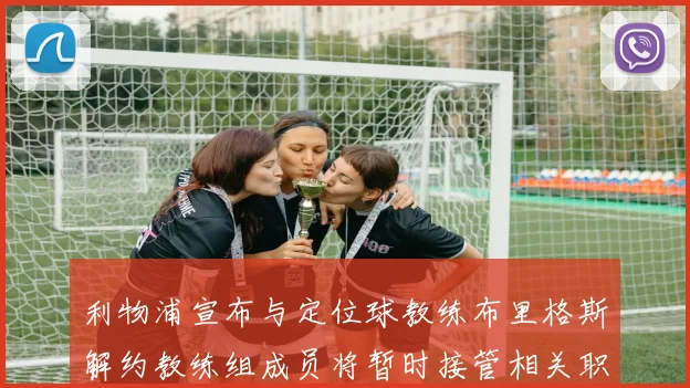 利物浦宣布与定位球教练布里格斯解约教练组成员将暂时接管相关职责