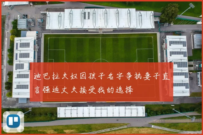 迪巴拉夫妇因孩子名字争执妻子直言强迫丈夫接受我的选择