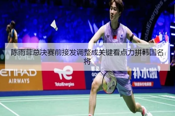 陈雨菲总决赛前接发调整成关键看点力拼韩国名将 - Sports